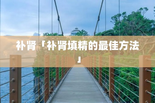 补肾「补肾填精的最佳方法」