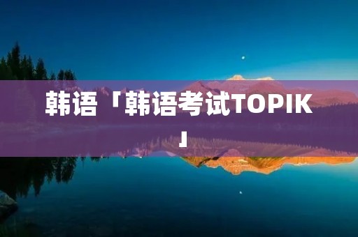 韩语「韩语考试TOPIK」