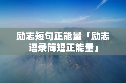 励志短句正能量「励志语录简短正能量」