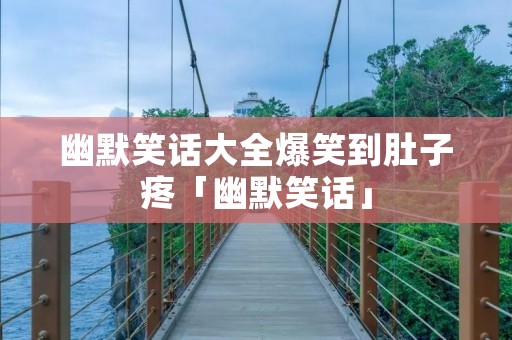 幽默笑话大全爆笑到肚子疼「幽默笑话」