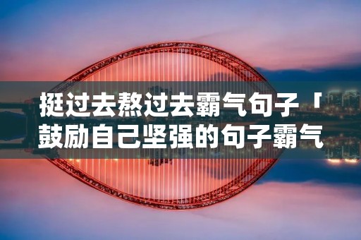 挺过去熬过去霸气句子「鼓励自己坚强的句子霸气」