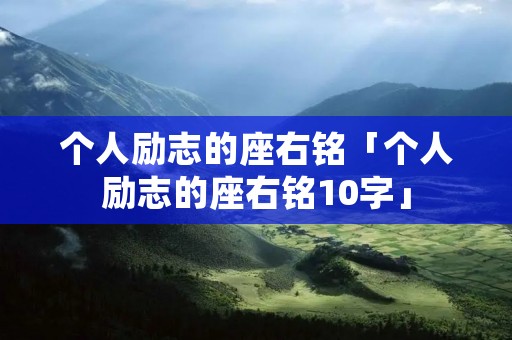 个人励志的座右铭「个人励志的座右铭10字」