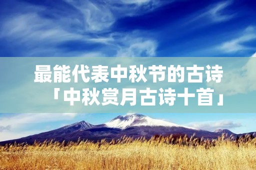 最能代表中秋节的古诗「中秋赏月古诗十首」