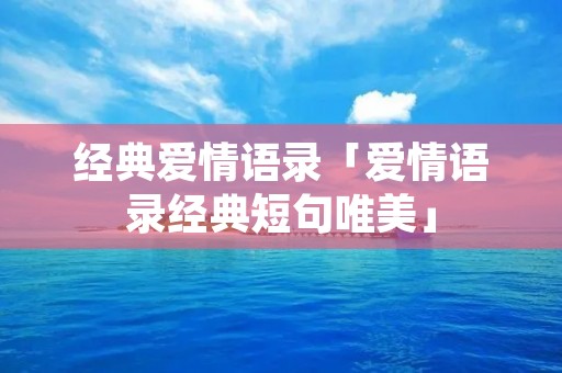 经典爱情语录「爱情语录经典短句唯美」