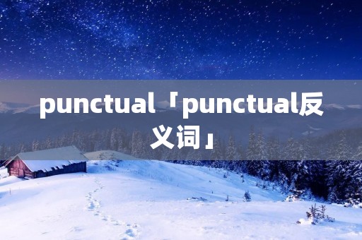 punctual「punctual反义词」