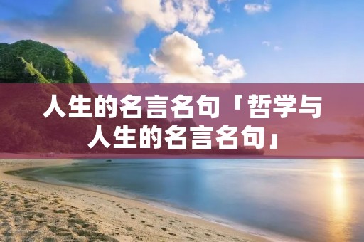 人生的名言名句「哲学与人生的名言名句」
