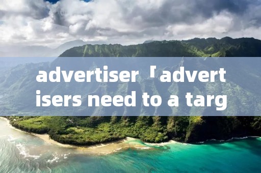 advertiser「advertisers need to a target」 advertiser「advertisers need to a target」