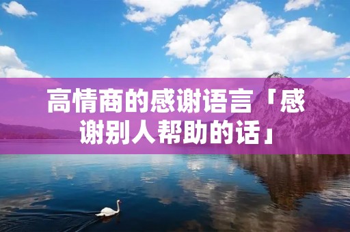 高情商的感谢语言「感谢别人帮助的话」