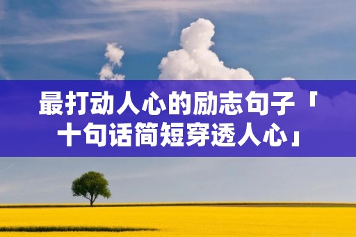 最打动人心的励志句子「十句话简短穿透人心」