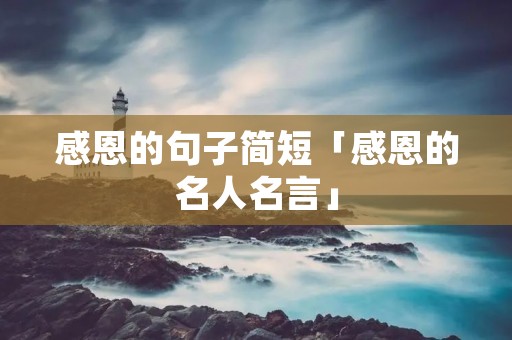 感恩的句子简短「感恩的名人名言」 感恩的句子简短「感恩的名人名言」