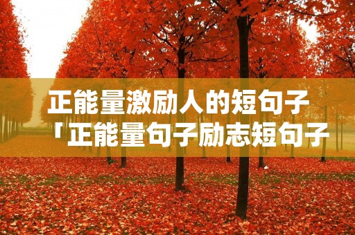 正能量激励人的短句子「正能量句子励志短句子朋友圈」