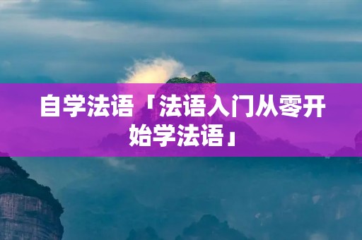 自学法语「法语入门从零开始学法语」