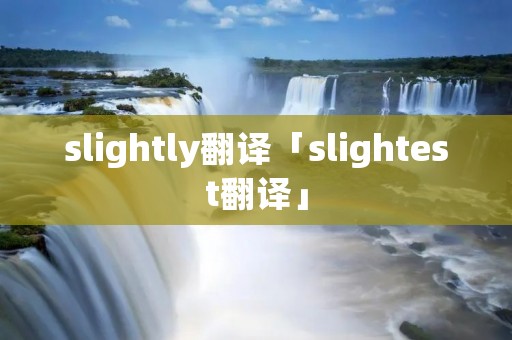 slightly翻译「slightest翻译」