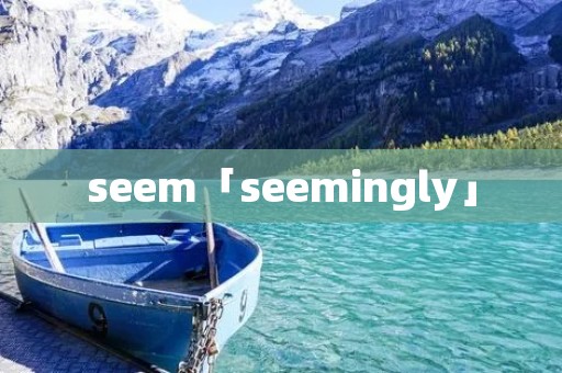 seem「seemingly」