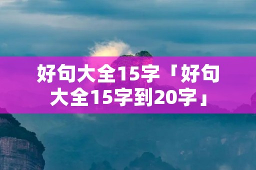 好句大全15字「好句大全15字到20字」