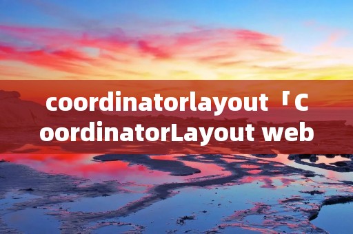 coordinatorlayout「CoordinatorLayout webview」