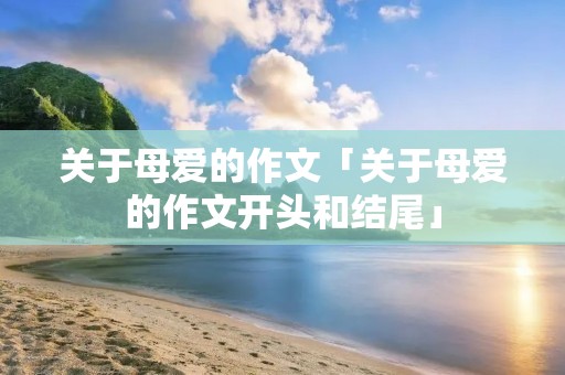 关于母爱的作文「关于母爱的作文开头和结尾」
