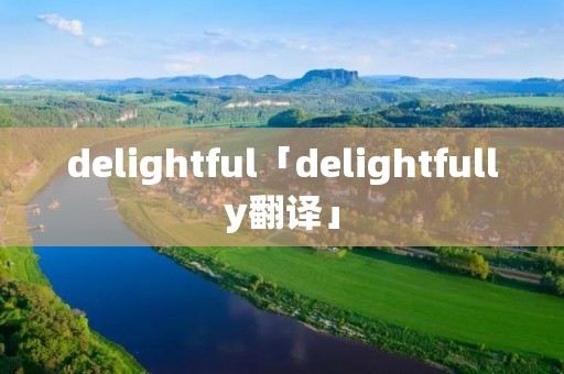 delightful「delightfully翻译」 delightful「delightfully翻译」