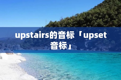 upstairs的音标「upset音标」