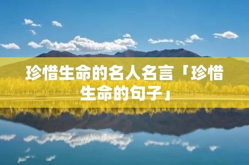 珍惜生命的名人名言「珍惜生命的句子」