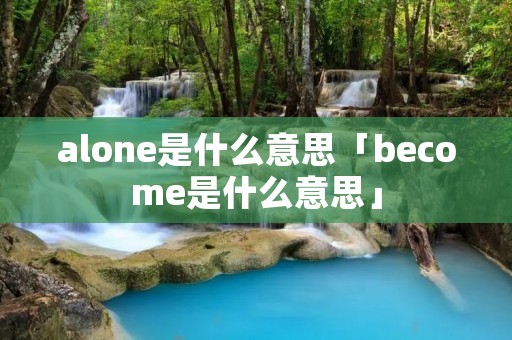 alone是什么意思「become是什么意思」 alone是什么意思「become是什么意思」