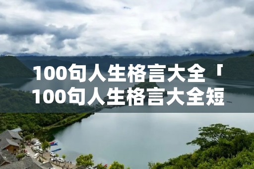 100句人生格言大全「100句人生格言大全短句」