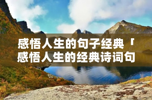 感悟人生的句子经典「感悟人生的经典诗词句」 感悟人生的句子经典「感悟人生的经典诗词句」