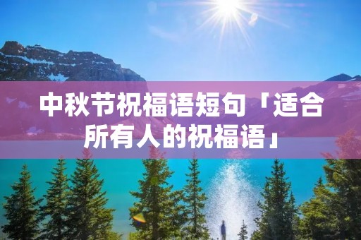 中秋节祝福语短句「适合所有人的祝福语」