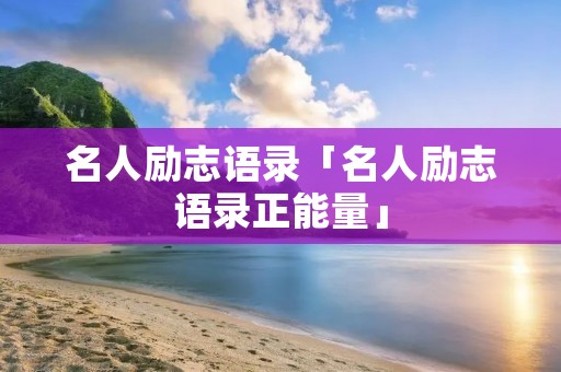 名人励志语录「名人励志语录正能量」 名人励志语录「名人励志语录正能量」