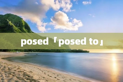 posed「posed to」 posed「posed to」