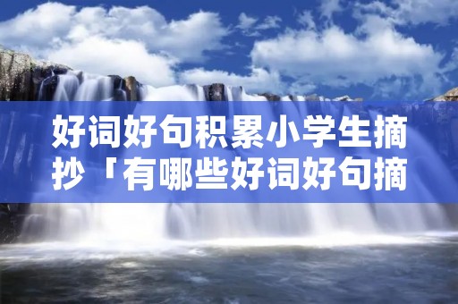 好词好句积累小学生摘抄「有哪些好词好句摘抄三年级」 好词好句积累小学生摘抄「有哪些好词好句摘抄三年级」