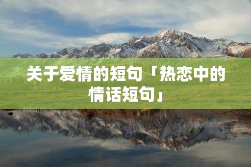 关于爱情的短句「热恋中的情话短句」