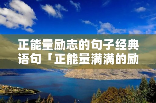 正能量励志的句子经典语句「正能量满满的励志句子」