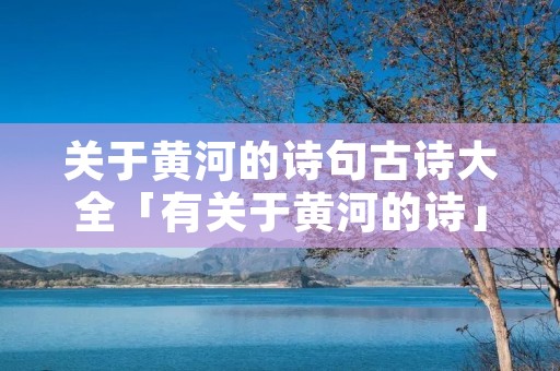 关于黄河的诗句古诗大全「有关于黄河的诗」