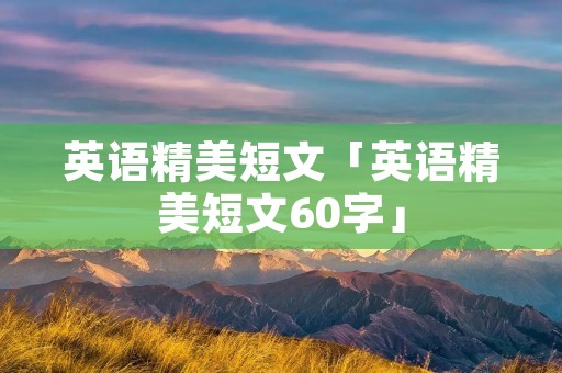 英语精美短文「英语精美短文60字」