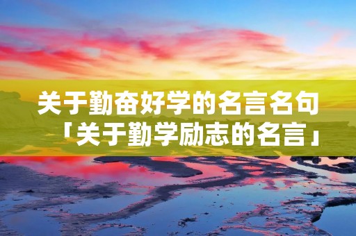关于勤奋好学的名言名句「关于勤学励志的名言」
