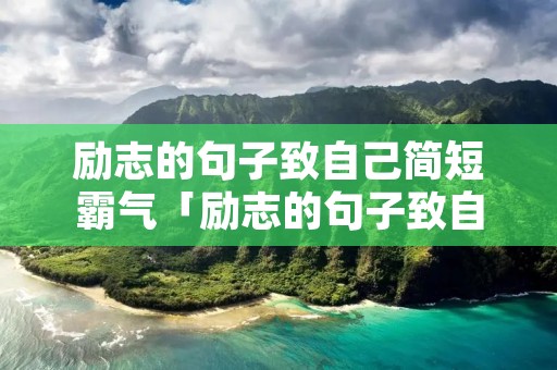 励志的句子致自己简短霸气「励志的句子致自己简短霸气女人」