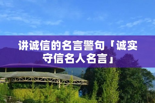 讲诚信的名言警句「诚实守信名人名言」 讲诚信的名言警句「诚实守信名人名言」