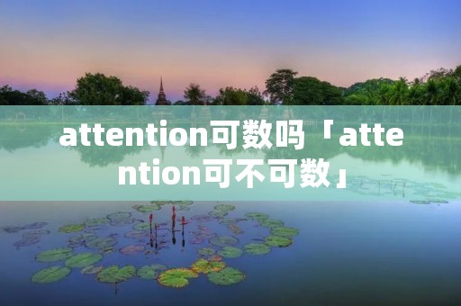 attention可数吗「attention可不可数」 attention可数吗「attention可不可数」