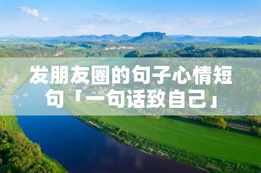 发朋友圈的句子心情短句「一句话致自己」 发朋友圈的句子心情短句「一句话致自己」