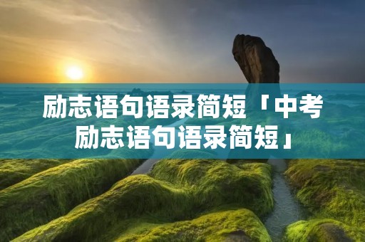 励志语句语录简短「中考励志语句语录简短」