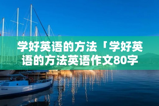 学好英语的方法「学好英语的方法英语作文80字」