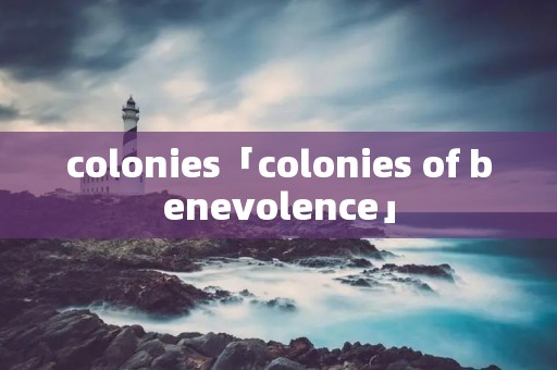 colonies「colonies of benevolence」
