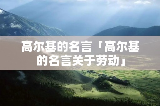 高尔基的名言「高尔基的名言关于劳动」