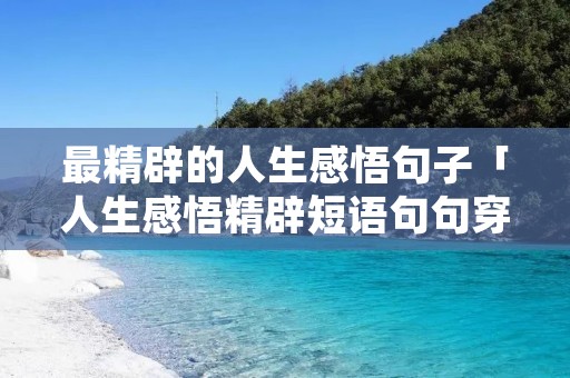 最精辟的人生感悟句子「人生感悟精辟短语句句穿透人心」 最精辟的人生感悟句子「人生感悟精辟短语句句穿透人心」