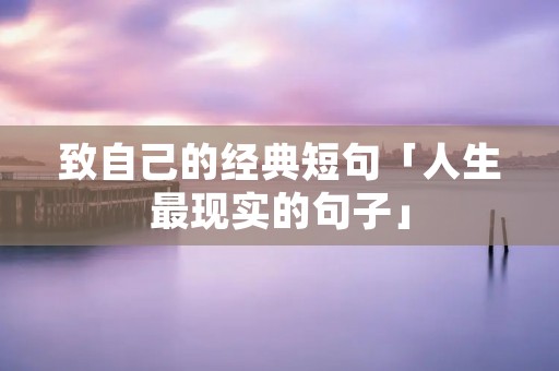 致自己的经典短句「人生最现实的句子」