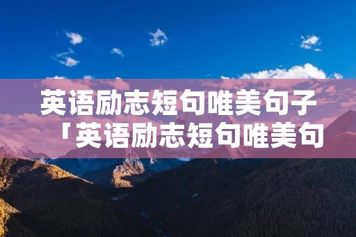 英语励志短句唯美句子「英语励志短句唯美句子翻译」