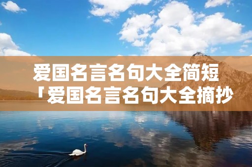 爱国名言名句大全简短「爱国名言名句大全摘抄简短」