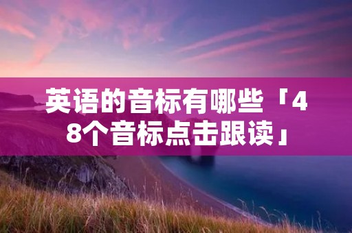 英语的音标有哪些「48个音标点击跟读」 英语的音标有哪些「48个音标点击跟读」
