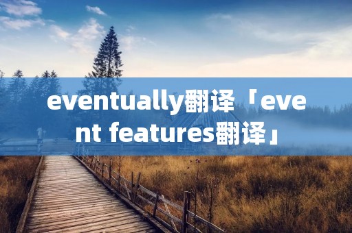 eventually翻译「event features翻译」 eventually翻译「event features翻译」